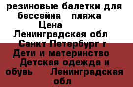 резиновые балетки для бессейна ( пляжа) › Цена ­ 200 - Ленинградская обл., Санкт-Петербург г. Дети и материнство » Детская одежда и обувь   . Ленинградская обл.